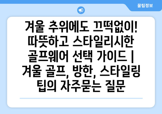 겨울 추위에도 끄떡없이! 따뜻하고 스타일리시한 골프웨어 선택 가이드 | 겨울 골프, 방한, 스타일링 팁