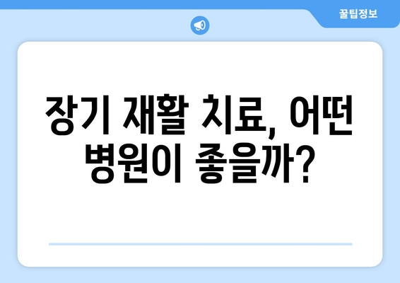 장기 재활, 인천에서 최적의 병원 찾는 방법 | 인천 재활 병원, 장기 재활 치료, 병원 선택 가이드