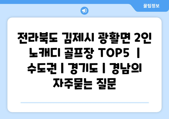 전라북도 김제시 광활면 2인 노캐디 골프장 TOP5  | 수도권 | 경기도 | 경남