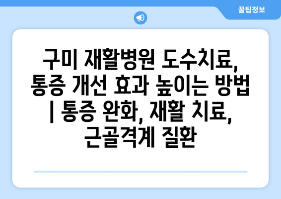 구미 재활병원 도수치료, 통증 개선 효과 높이는 방법 | 통증 완화, 재활 치료, 근골격계 질환