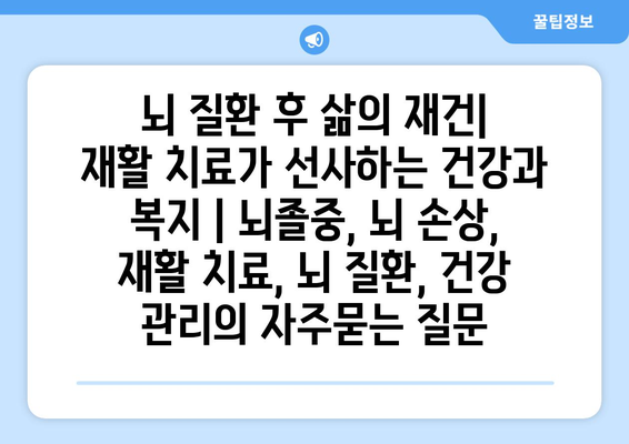 뇌 질환 후 삶의 재건| 재활 치료가 선사하는 건강과 복지 | 뇌졸중, 뇌 손상, 재활 치료, 뇌 질환, 건강 관리