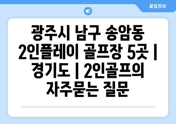 광주시 남구 송암동 2인플레이 골프장 5곳 | 경기도 | 2인골프