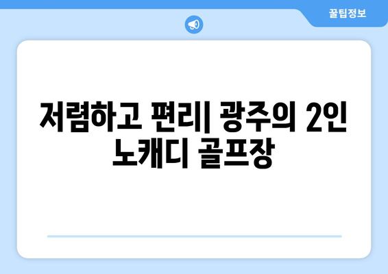 저렴하고 편리| 광주의 2인 노캐디 골프장