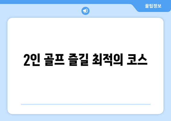 2인 골프 즐길 최적의 코스