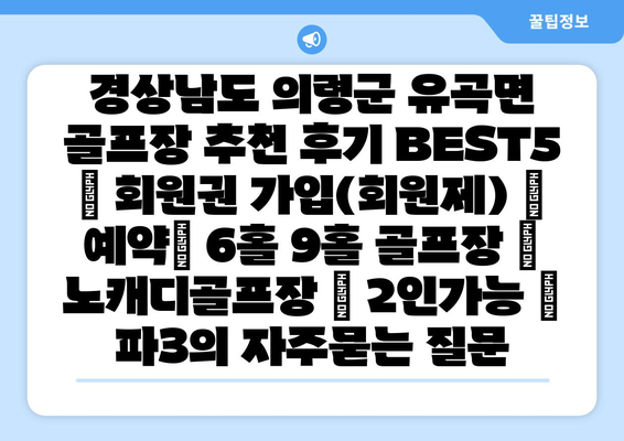 경상남도 의령군 유곡면 골프장 추천 후기 BEST5 | 회원권 가입(회원제) | 예약| 6홀 9홀 골프장 | 노캐디골프장 | 2인가능 | 파3