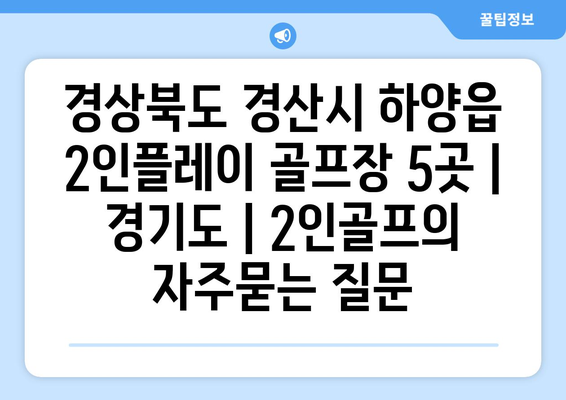 경상북도 경산시 하양읍 2인플레이 골프장 5곳 | 경기도 | 2인골프