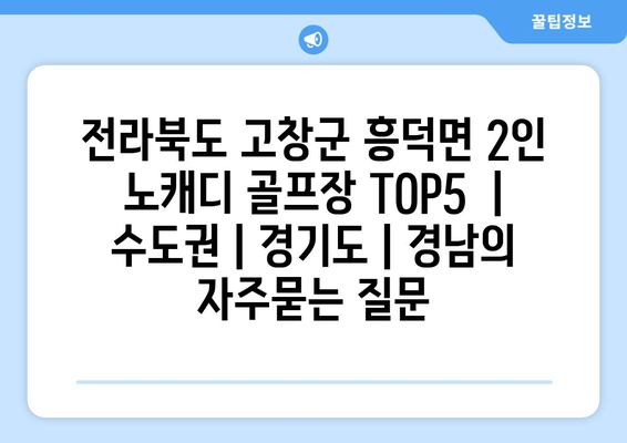 전라북도 고창군 흥덕면 2인 노캐디 골프장 TOP5  | 수도권 | 경기도 | 경남