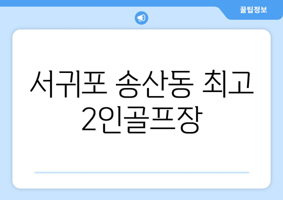 서귀포 송산동 최고 2인골프장