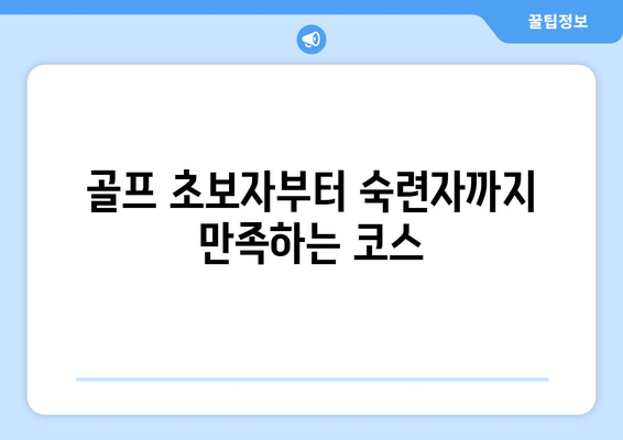 골프 초보자부터 숙련자까지 만족하는 코스