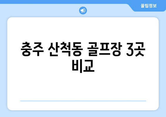 충주 산척동 골프장 3곳 비교