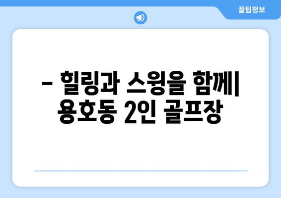 - 힐링과 스윙을 함께| 용호동 2인 골프장