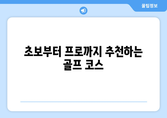 초보부터 프로까지 추천하는 골프 코스