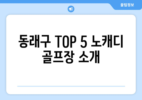 동래구 TOP 5 노캐디 골프장 소개