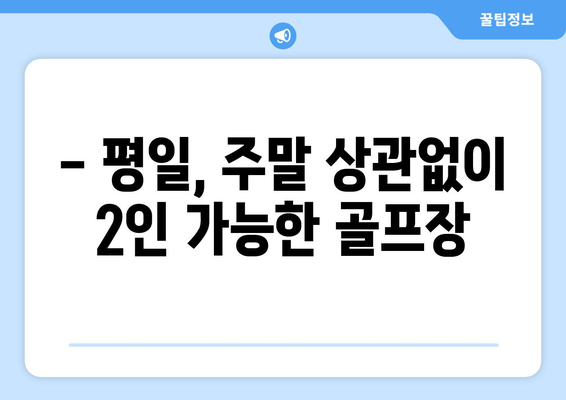 - 평일, 주말 상관없이 2인 가능한 골프장