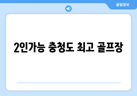 2인가능 충청도 최고 골프장