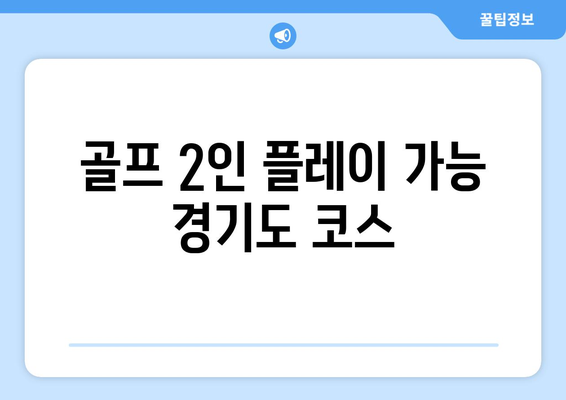 골프 2인 플레이 가능 경기도 코스