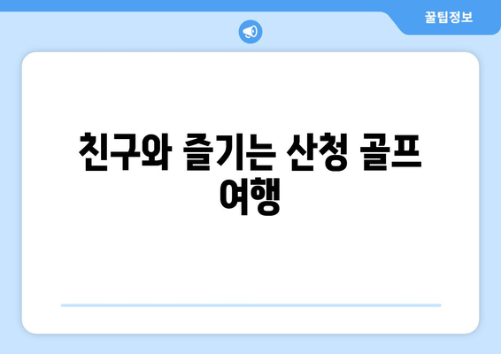 친구와 즐기는 산청 골프 여행