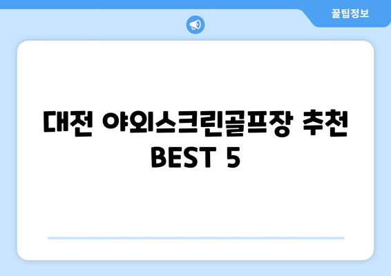 대전 야외스크린골프장 추천 BEST 5