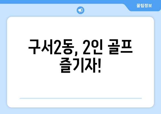 구서2동, 2인 골프 즐기자!