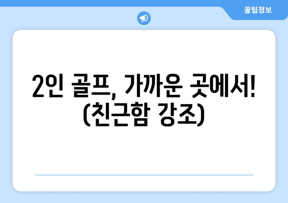 2인 골프, 가까운 곳에서! (친근함 강조)