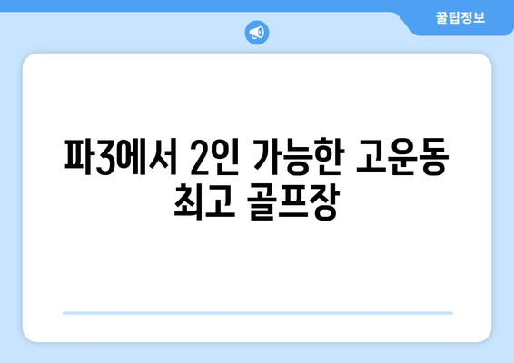 파3에서 2인 가능한 고운동 최고 골프장