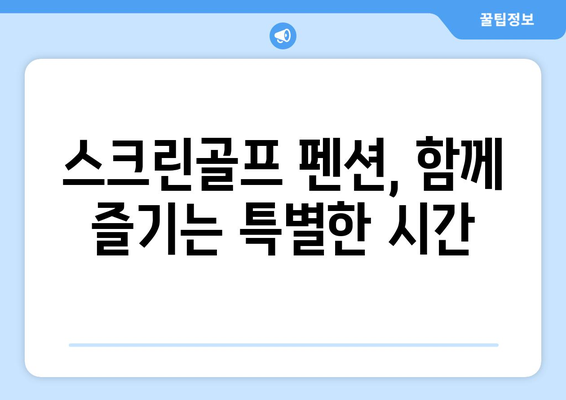 스크린골프 펜션, 함께 즐기는 특별한 시간