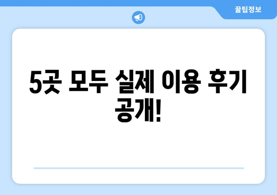 5곳 모두 실제 이용 후기 공개!