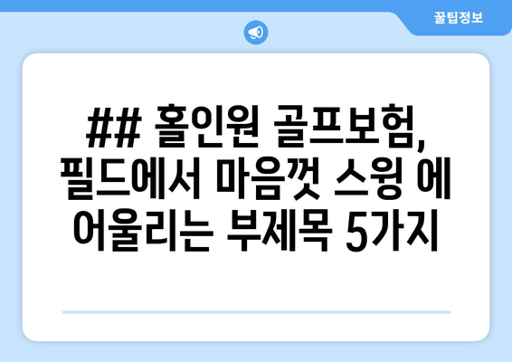 ## 홀인원 골프보험, 필드에서 마음껏 스윙 에 어울리는 부제목 5가지