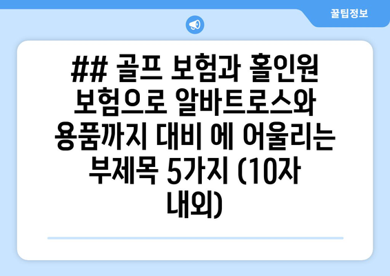 ## 골프 보험과 홀인원 보험으로 알바트로스와 용품까지 대비 에 어울리는 부제목 5가지 (10자 내외)