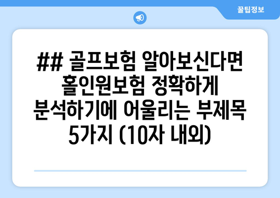 ## 골프보험 알아보신다면 홀인원보험 정확하게 분석하기에 어울리는 부제목 5가지 (10자 내외)