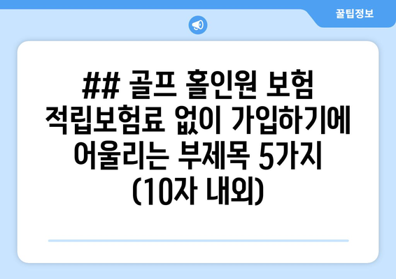 ## 골프 홀인원 보험 적립보험료 없이 가입하기에 어울리는 부제목 5가지 (10자 내외)