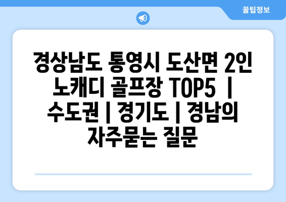 경상남도 통영시 도산면 2인 노캐디 골프장 TOP5  | 수도권 | 경기도 | 경남