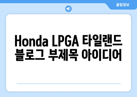 Honda LPGA 타일랜드| 태국의 아름다움 속에서 펼쳐지는 골프 축제 | 대회 정보, 선수 명단, 관람 가이드