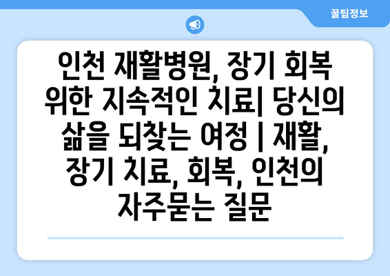 인천 재활병원, 장기 회복 위한 지속적인 치료| 당신의 삶을 되찾는 여정 | 재활, 장기 치료, 회복, 인천