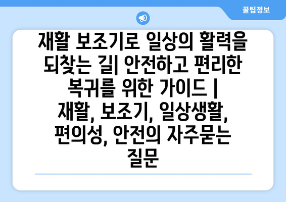 재활 보조기로 일상의 활력을 되찾는 길| 안전하고 편리한 복귀를 위한 가이드 | 재활, 보조기, 일상생활, 편의성, 안전