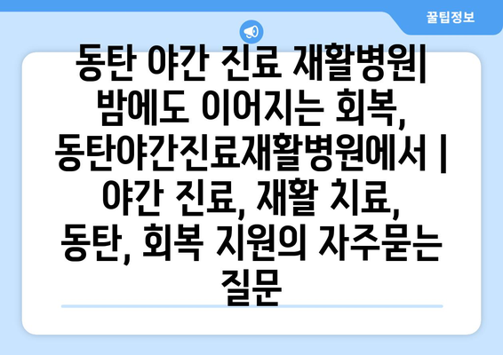 동탄 야간 진료 재활병원| 밤에도 이어지는 회복, 동탄야간진료재활병원에서 | 야간 진료, 재활 치료, 동탄, 회복 지원