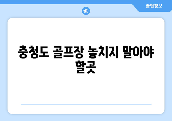 충청도 골프장 놓치지 말아야 할곳