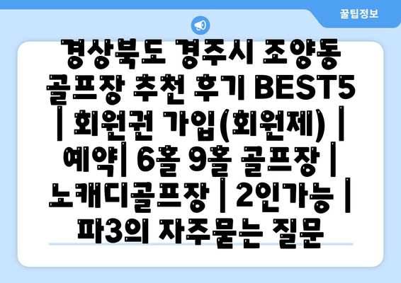 경상북도 경주시 조양동 골프장 추천 후기 BEST5 | 회원권 가입(회원제) | 예약| 6홀 9홀 골프장 | 노캐디골프장 | 2인가능 | 파3