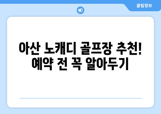 아산 노캐디 골프장 추천! 예약 전 꼭 알아두기