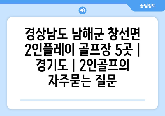 경상남도 남해군 창선면 2인플레이 골프장 5곳 | 경기도 | 2인골프