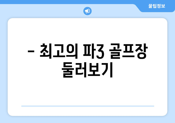 - 최고의 파3 골프장 둘러보기