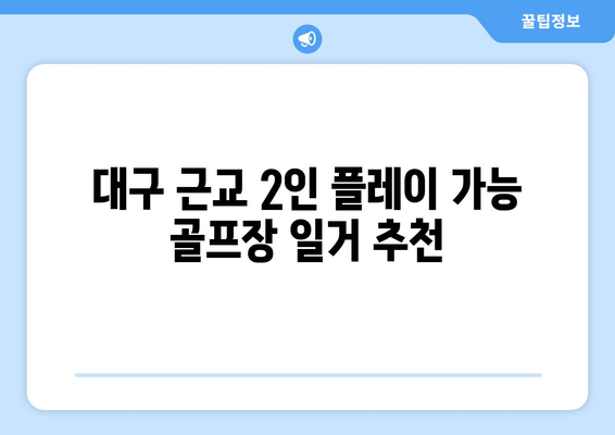 대구 근교 2인 플레이 가능 골프장 일거 추천