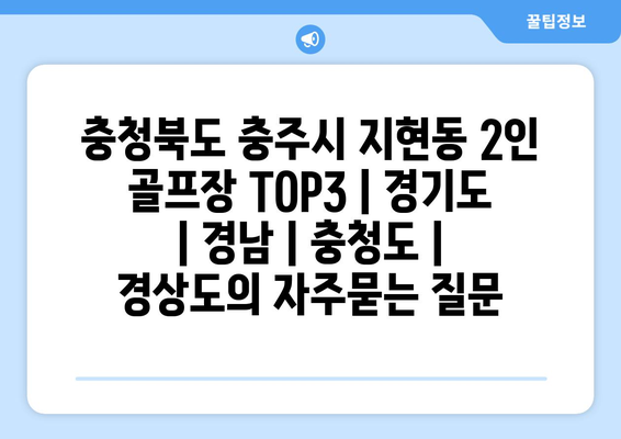 충청북도 충주시 지현동 2인 골프장 TOP3 | 경기도 | 경남 | 충청도 | 경상도