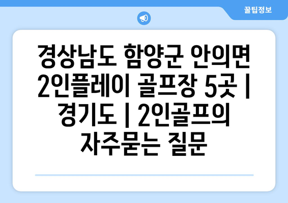 경상남도 함양군 안의면 2인플레이 골프장 5곳 | 경기도 | 2인골프