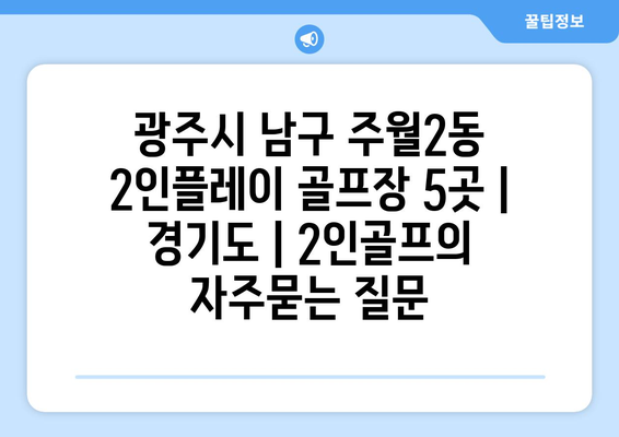 광주시 남구 주월2동 2인플레이 골프장 5곳 | 경기도 | 2인골프