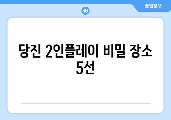 당진 2인플레이 비밀 장소 5선