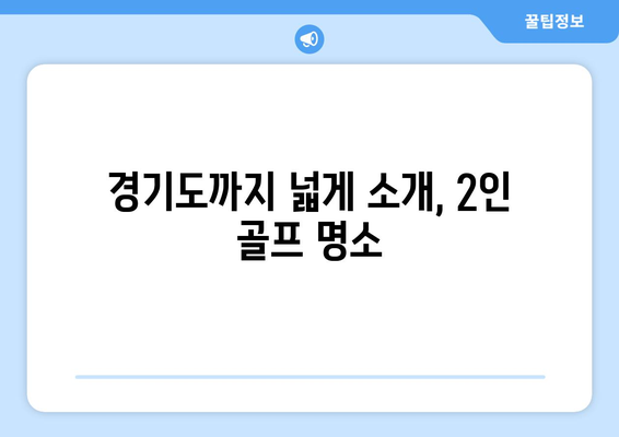 경기도까지 넓게 소개, 2인 골프 명소