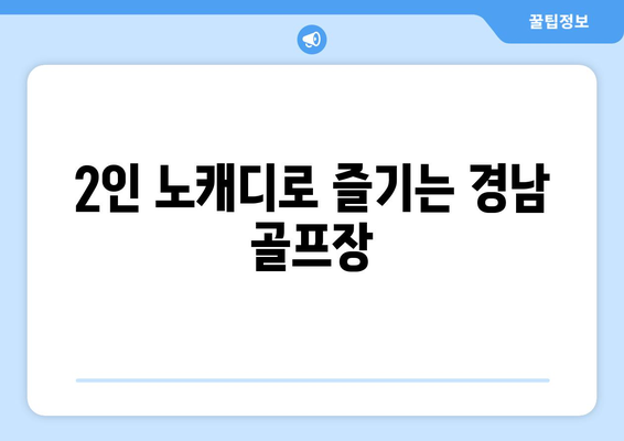 2인 노캐디로 즐기는 경남 골프장