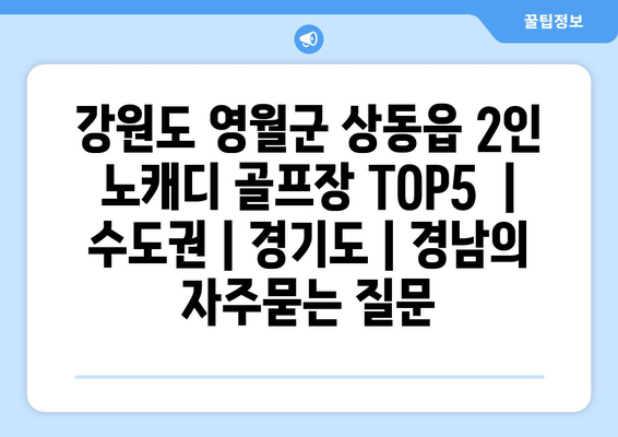 강원도 영월군 상동읍 2인 노캐디 골프장 TOP5  | 수도권 | 경기도 | 경남