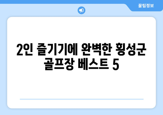 2인 즐기기에 완벽한 횡성군 골프장 베스트 5